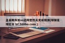 孟菲斯灰熊vs迈阿密热火竞彩预测{球探足球比分 bf.588bo.com }