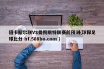 纽卡斯尔联VS曼彻斯特联赛前预测{球探足球比分 bf.588bo.com }