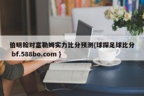 伯明翰对富勒姆实力比分预测{球探足球比分 bf.588bo.com }