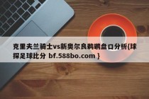 克里夫兰骑士vs新奥尔良鹈鹕盘口分析{球探足球比分 bf.588bo.com }