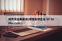 韩乔生经典解说{球探足球比分 bf.588bo.com }