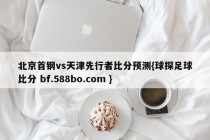 北京首钢vs天津先行者比分预测{球探足球比分 bf.588bo.com }