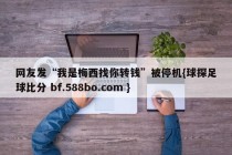 网友发“我是梅西找你转钱”被停机{球探足球比分 bf.588bo.com }