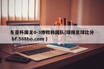 东亚杯国足0-3惨败韩国队{球探足球比分 bf.588bo.com }