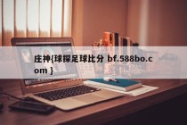 庄神{球探足球比分 bf.588bo.com }