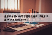 纽卡斯尔联VS谢菲尔德联队竞彩{球探足球比分 bf.588bo.com }