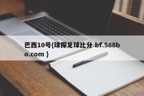 巴西10号{球探足球比分 bf.588bo.com }