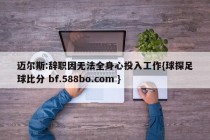 迈尔斯:辞职因无法全身心投入工作{球探足球比分 bf.588bo.com }