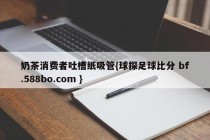 奶茶消费者吐槽纸吸管{球探足球比分 bf.588bo.com }