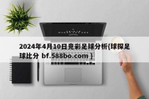 2024年4月10日竞彩足球分析{球探足球比分 bf.588bo.com }