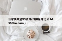 沃尔夫斯堡VS波鸿{球探足球比分 bf.588bo.com }