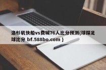 洛杉矶快船vs费城76人比分预测{球探足球比分 bf.588bo.com }