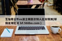 芝加哥公牛vs波士顿凯尔特人比分预测{球探足球比分 bf.588bo.com }