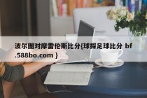 波尔图对摩雷伦斯比分{球探足球比分 bf.588bo.com }