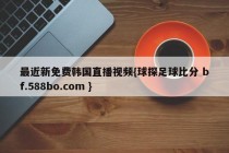 最近新免费韩国直播视频{球探足球比分 bf.588bo.com }