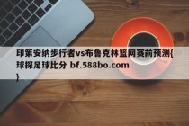 印第安纳步行者vs布鲁克林篮网赛前预测{球探足球比分 bf.588bo.com }