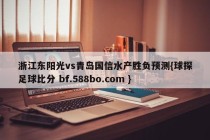 浙江东阳光vs青岛国信水产胜负预测{球探足球比分 bf.588bo.com }