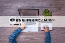 埃辛容祖儿{球探足球比分 bf.588bo.com }