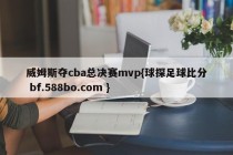 威姆斯夺cba总决赛mvp{球探足球比分 bf.588bo.com }