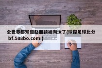 全世界都知道赵丽颖被淘汰了{球探足球比分 bf.588bo.com }