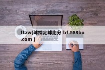 ttzw{球探足球比分 bf.588bo.com }