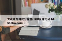 大赢家即时比分完整{球探足球比分 bf.588bo.com }