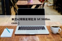 米兰s{球探足球比分 bf.588bo.com }