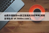 山西汾酒股份vs浙江东阳光分析预测{球探足球比分 bf.588bo.com }
